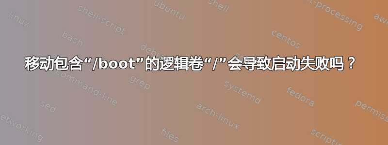 移动包含“/boot”的逻辑卷“/”会导致启动失败吗？