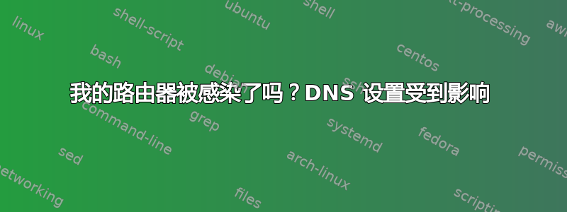 我的路由器被感染了吗？DNS 设置受到影响