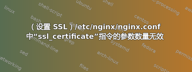 （设置 SSL）/etc/nginx/nginx.conf 中“ssl_certificate”指令的参数数量无效