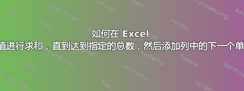 如何在 Excel 中对值进行求和，直到达到指定的总数，然后添加列中的下一个单元格