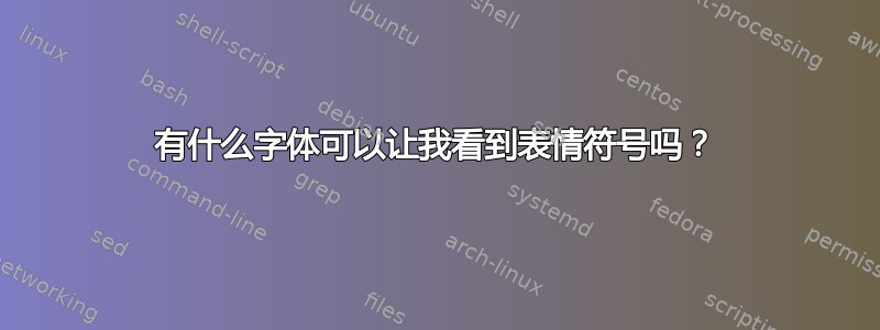 有什么字体可以让我看到表情符号吗？