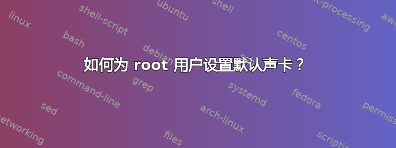 如何为 root 用户设置默认声卡？