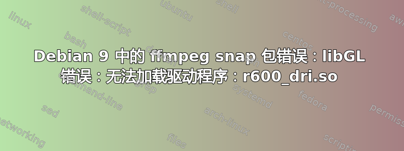 Debian 9 中的 ffmpeg snap 包错误：libGL 错误：无法加载驱动程序：r600_dri.so