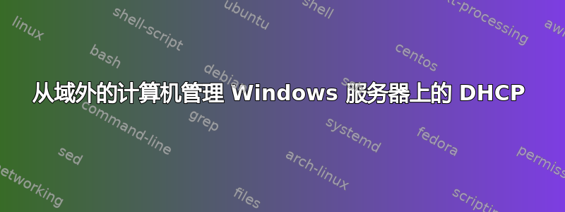 从域外的计算机管理 Windows 服务器上的 DHCP