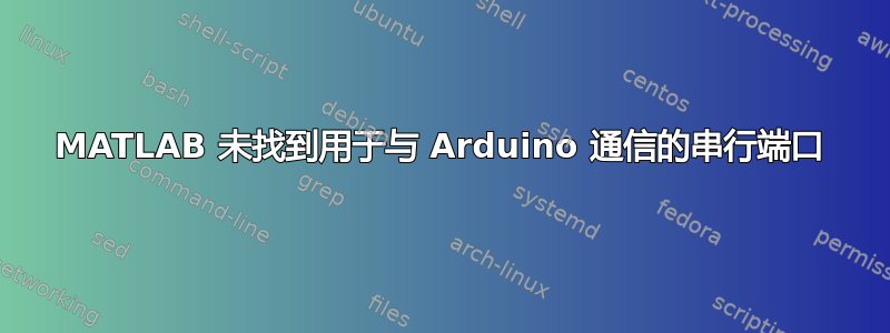 MATLAB 未找到用于与 Arduino 通信的串行端口