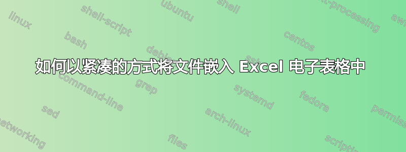 如何以紧凑的方式将文件嵌入 Excel 电子表格中