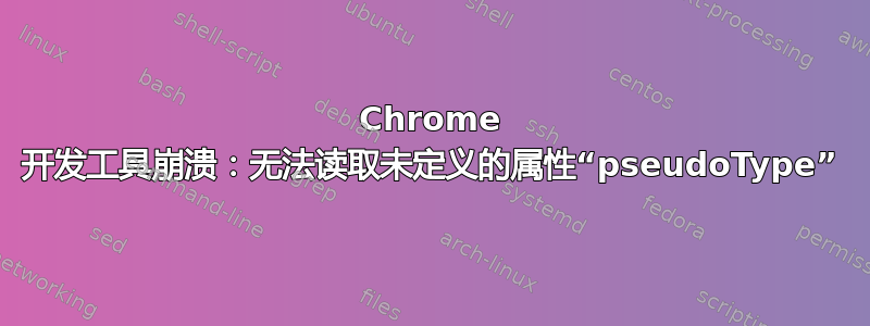 Chrome 开发工具崩溃：无法读取未定义的属性“pseudoType”