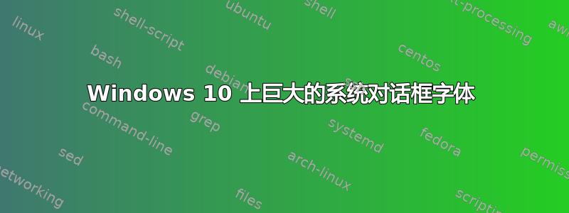 Windows 10 上巨大的系统对话框字体