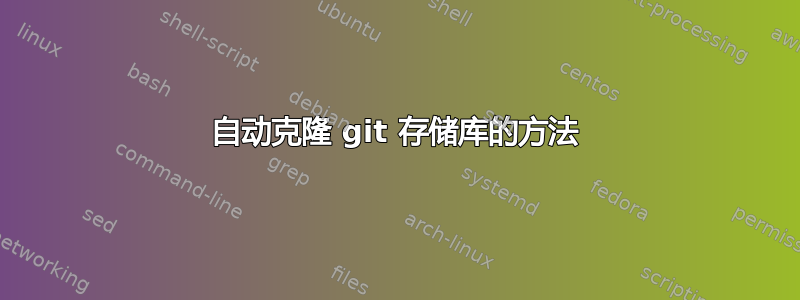 自动克隆 git 存储库的方法