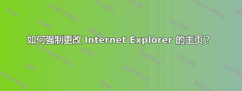 如何强制更改 Internet Explorer 的主页？