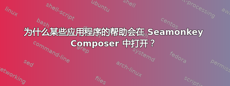 为什么某些应用程序的帮助会在 Seamonkey Composer 中打开？