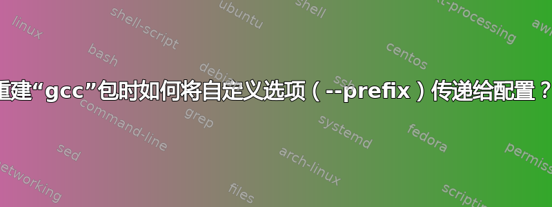 重建“gcc”包时如何将自定义选项（--prefix）传递给配置？