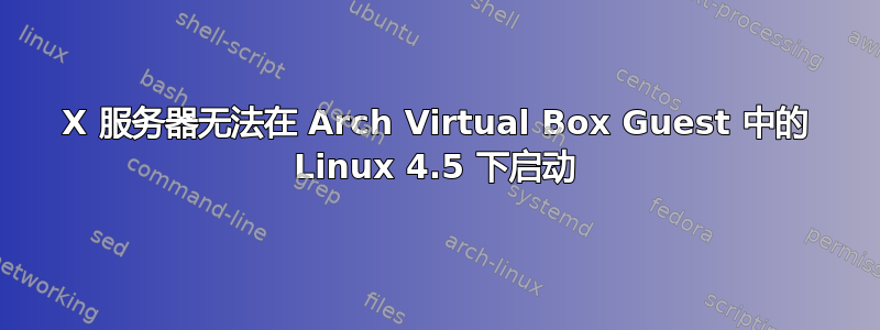 X 服务器无法在 Arch Virtual Box Guest 中的 Linux 4.5 下启动