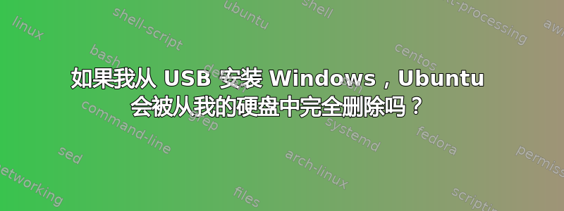 如果我从 USB 安装 Windows，Ubuntu 会被从我的硬盘中完全删除吗？