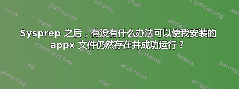 Sysprep 之后，有没有什么办法可以使我安装的 appx 文件仍然存在并成功运行？