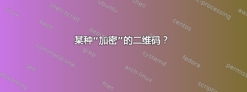 某种“加密”的二维码？