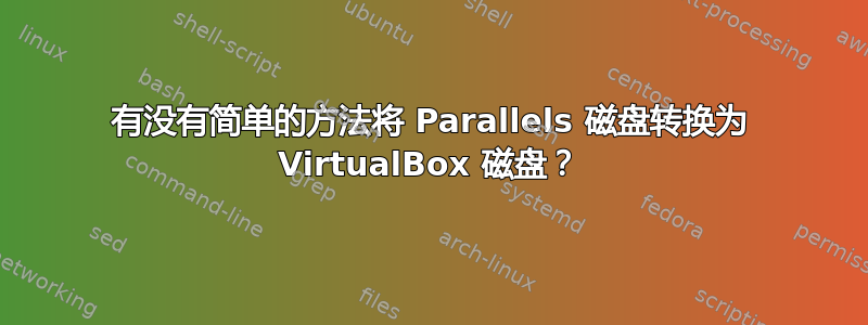 有没有简单的方法将 Parallels 磁盘转换为 VirtualBox 磁盘？