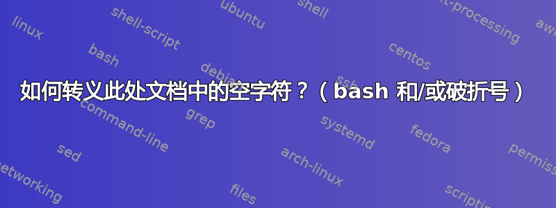 如何转义此处文档中的空字符？（bash 和/或破折号）