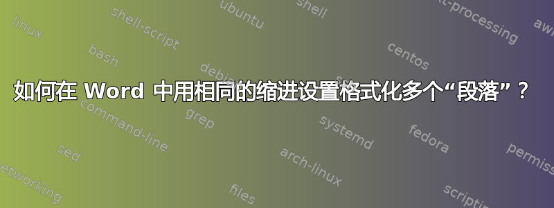 如何在 Word 中用相同的缩进设置格式化多个“段落”？