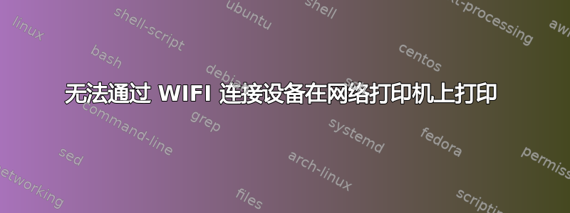 无法通过 WIFI 连接设备在网络打印机上打印