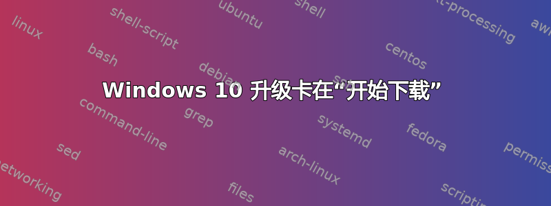 Windows 10 升级卡在“开始下载”