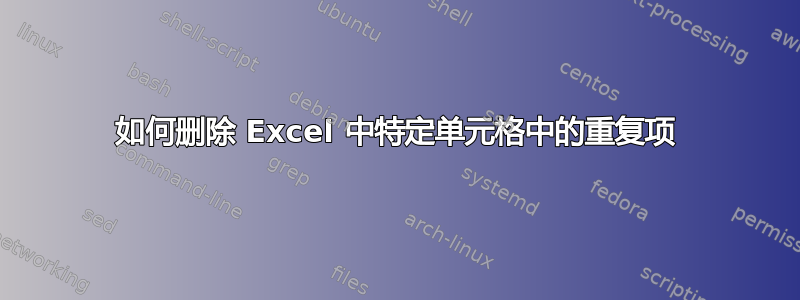 如何删除 Excel 中特定单元格中的重复项