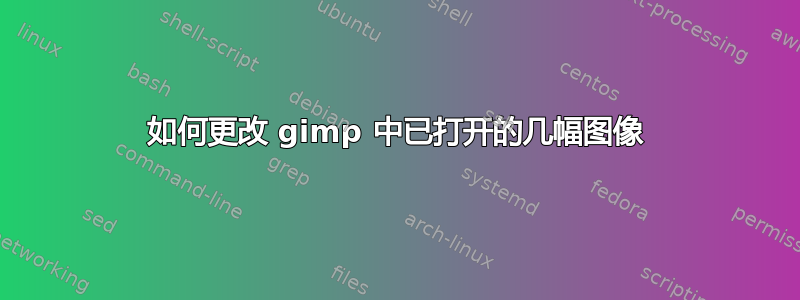 如何更改 gimp 中已打开的几幅图像