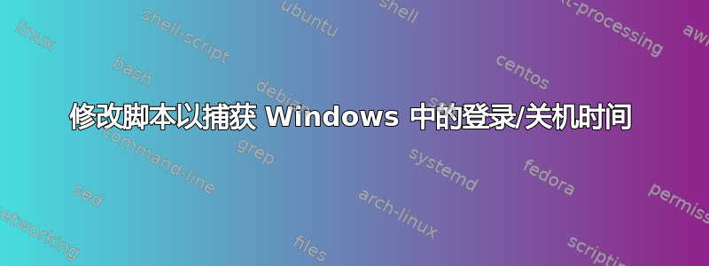 修改脚本以捕获 Windows 中的登录/关机时间