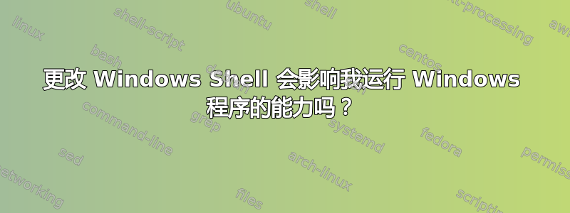 更改 Windows Shell 会影响我运行 Windows 程序的能力吗？