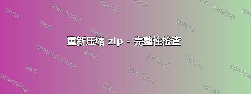 重新压缩 zip - 完整性检查