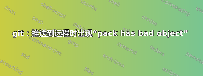 git：推送到远程时出现“pack has bad object”