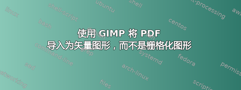 使用 GIMP 将 PDF 导入为矢量图形，而不是栅格化图形