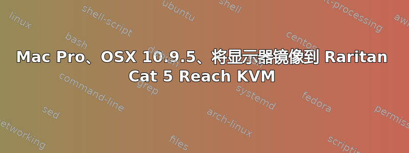 Mac Pro、OSX 10.9.5、将显示器镜像到 Raritan Cat 5 Reach KVM