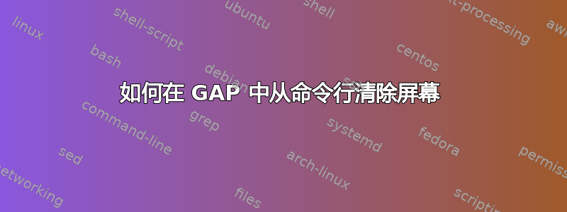 如何在 GAP 中从命令行清除屏幕