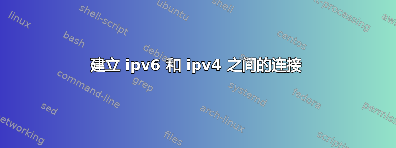 建立 ipv6 和 ipv4 之间的连接