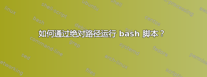 如何通过绝对路径运行 bash 脚本？