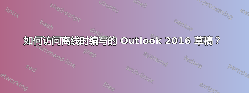 如何访问离线时编写的 Outlook 2016 草稿？