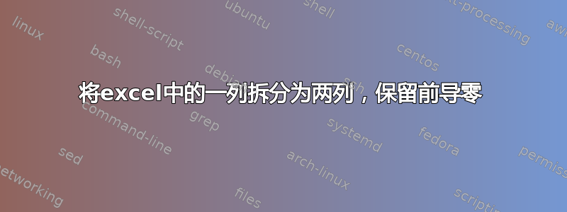 将excel中的一列拆分为两列，保留前导零