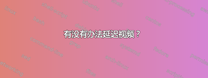 有没有办法延迟视频？