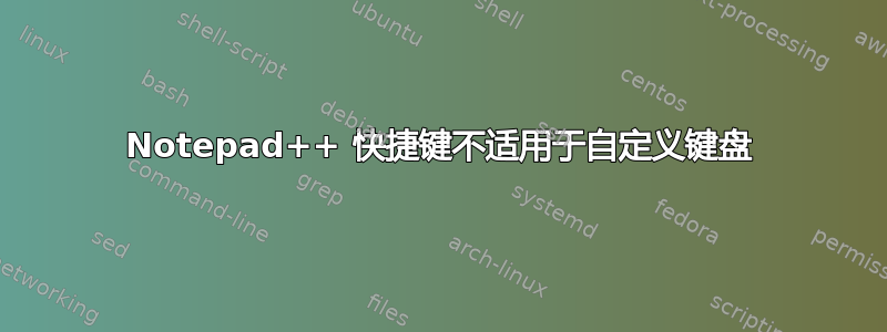 Notepad++ 快捷键不适用于自定义键盘