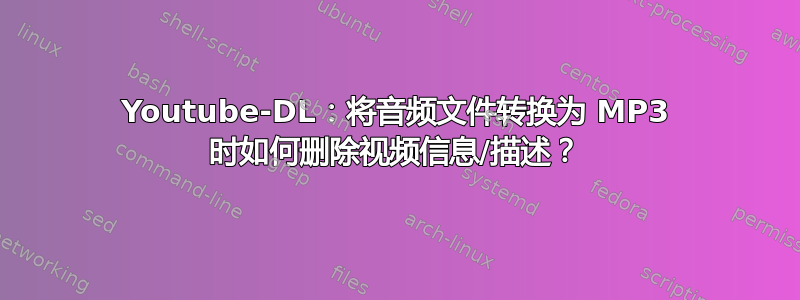 Youtube-DL：将音频文件转换为 MP3 时如何删除视频信息/描述？