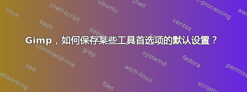 Gimp，如何保存某些工具首选项的默认设置？