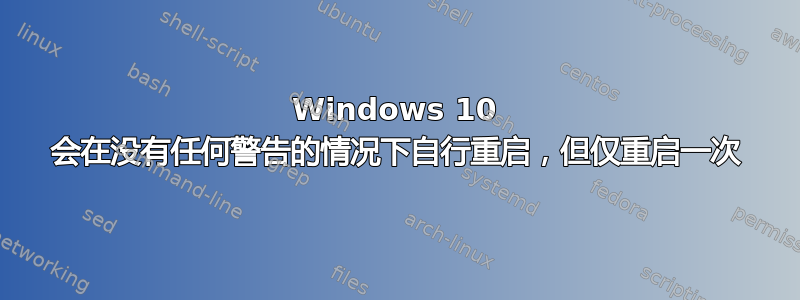 Windows 10 会在没有任何警告的情况下自行重启，但仅重启一次