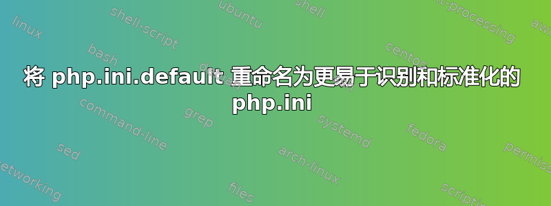 将 php.ini.default 重命名为更易于识别和标准化的 php.ini