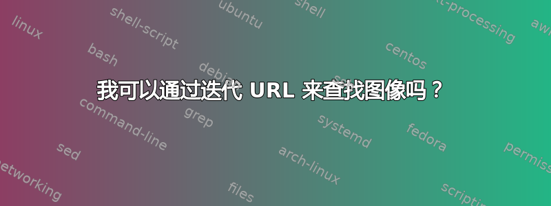 我可以通过迭代 URL 来查找图像吗？