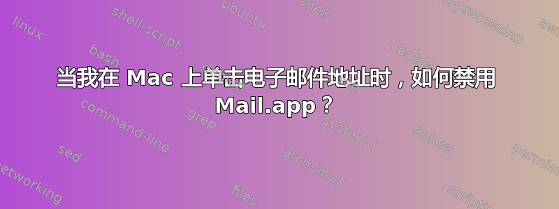 当我在 Mac 上单击电子邮件地址时，如何禁用 Mail.app？