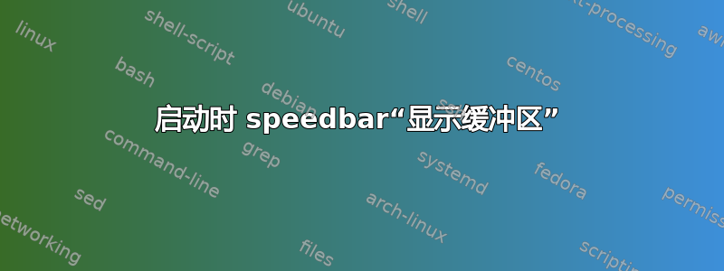 启动时 speedbar“显示缓冲区”