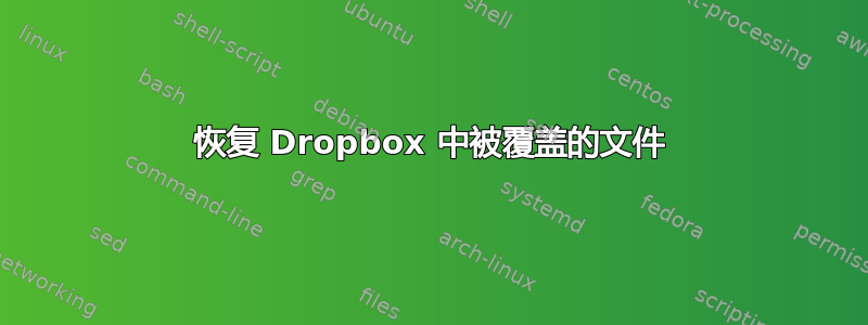 恢复 Dropbox 中被覆盖的文件