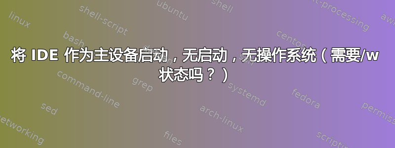 将 IDE 作为主设备启动，无启动，无操作系统（需要/w 状态吗？）