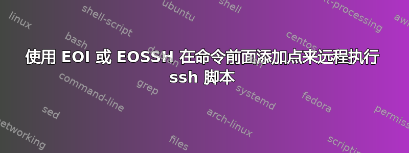 使用 EOI 或 EOSSH 在命令前面添加点来远程执行 ssh 脚本